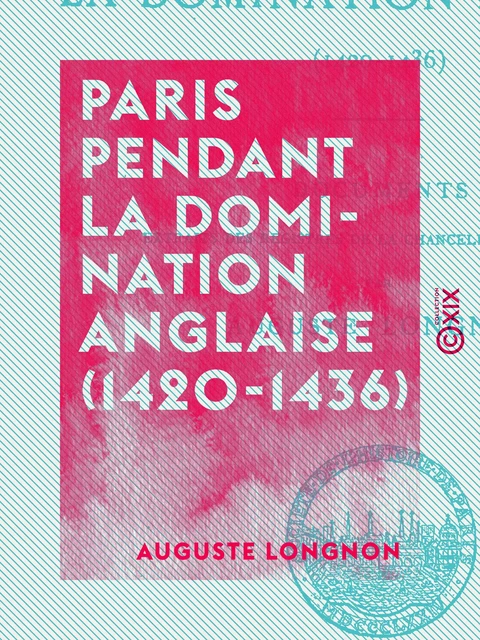 Paris pendant la domination anglaise (1420-1436) - Auguste Longnon - Collection XIX