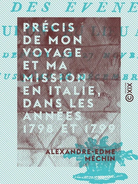 Précis de mon voyage et ma mission en Italie, dans les années 1798 et 1799 et relation des événemens qui ont eu lieu à Viterbe, depuis le 27 novembre 1798 jusqu'au 28 décembre suivant - Alexandre-Edme Méchin - Collection XIX