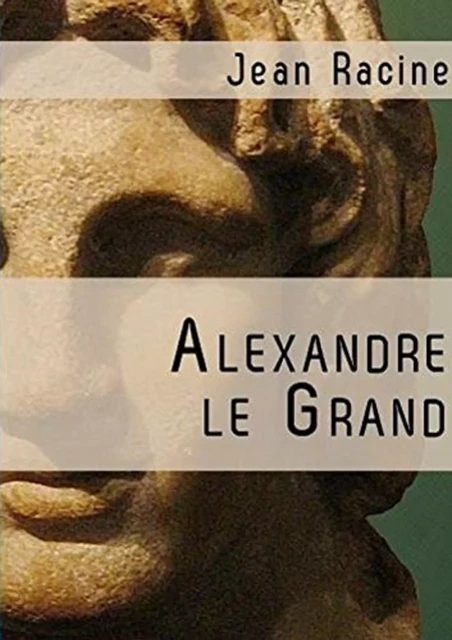 Alexandre le Grand (Edition Intégrale - Version Entièrement Illustrée) -  Jean Racine - Bookelis