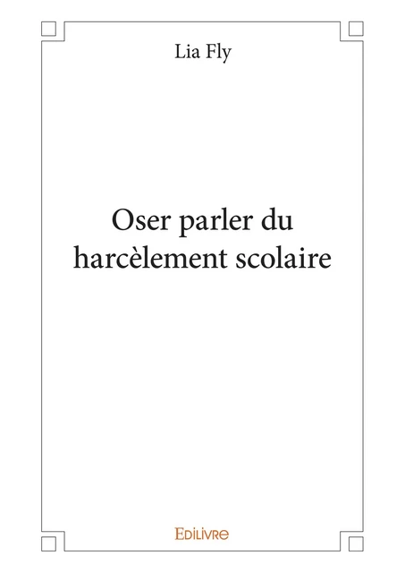 Oser parler du harcèlement scolaire - Lia Fly - Editions Edilivre