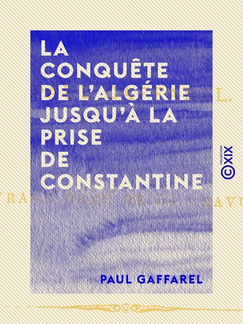 La Conquête de l'Algérie jusqu'à la prise de Constantine - Paul Gaffarel - Collection XIX