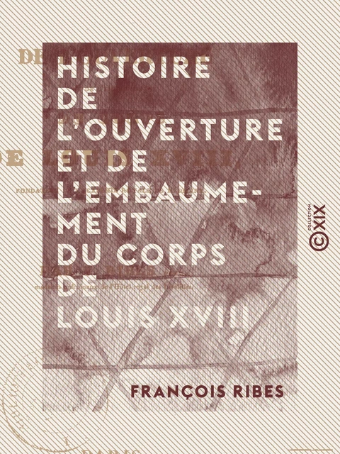 Histoire de l'ouverture et de l'embaumement du corps de Louis XVIII - François Ribes - Collection XIX