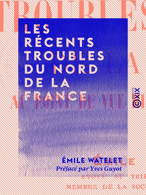 Les Récents Troubles du Nord de la France - Émile Watelet, Yves Guyot - Collection XIX