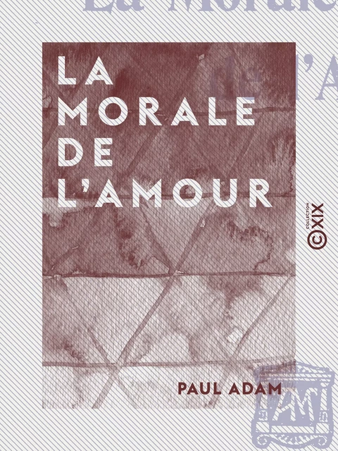 La Morale de l'amour - Paul Adam - Collection XIX