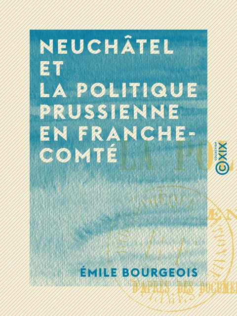 Neuchâtel et la politique prussienne en Franche-Comté - Émile Bourgeois - Collection XIX