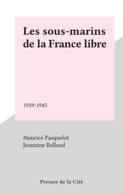 Les sous-marins de la France libre - Maurice Pasquelot - Presses de la Cité (réédition numérique FeniXX)