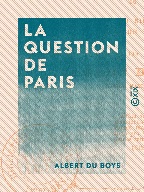 La Question de Paris - Ou de la translation du siège du gouvernement hors de Paris - Albert du Boys - Collection XIX