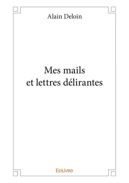 Mes mails et lettres délirantes - Alain Deloin - Editions Edilivre