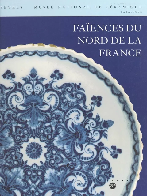 Faïences du nord de la France - Janine Bonifas,  Musée national de céramique - (Réunion des musées nationaux - Grand Palais) réédition numérique FeniXX