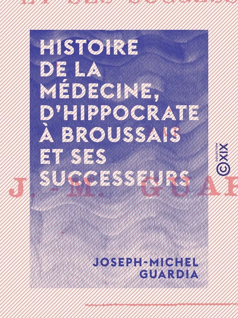 Histoire de la médecine, d'Hippocrate à Broussais et ses successeurs - Joseph-Michel Guardia - Collection XIX