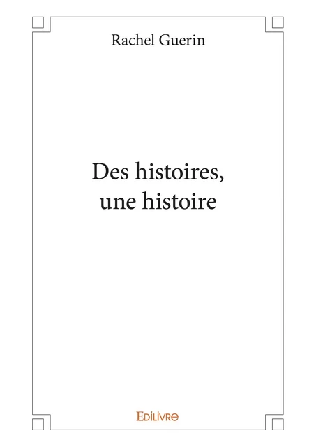 Des histoires, une histoire - Rachel Guerin - Editions Edilivre