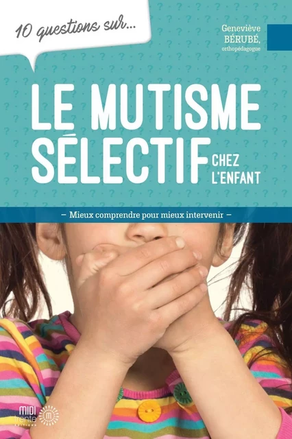 10 questions sur... Le mutisme sélectif chez l'enfant - Geneviève Bérubé - Éditions Midi Trente