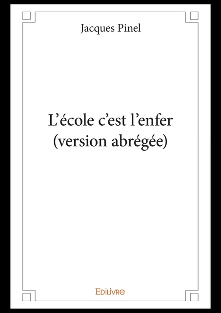 L'école c'est l'enfer (version abrégée) - Jacques Pinel - Editions Edilivre