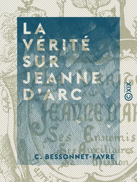 La Vérité sur Jeanne d'Arc - C. Bessonnet-Favre - Collection XIX