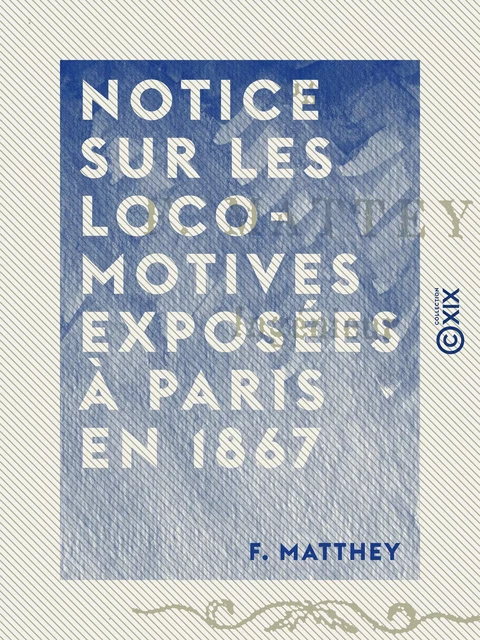 Notice sur les locomotives exposées à Paris en 1867 - F. Matthey - Collection XIX