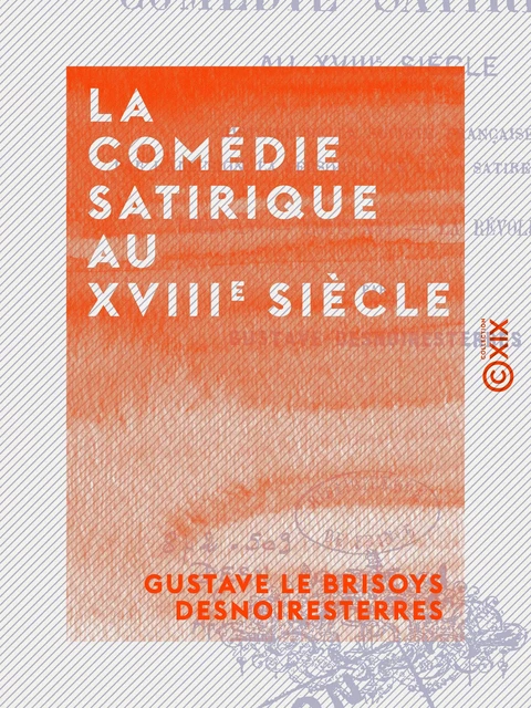 La Comédie satirique au XVIIIe siècle - Gustave le Brisoys Desnoiresterres - Collection XIX