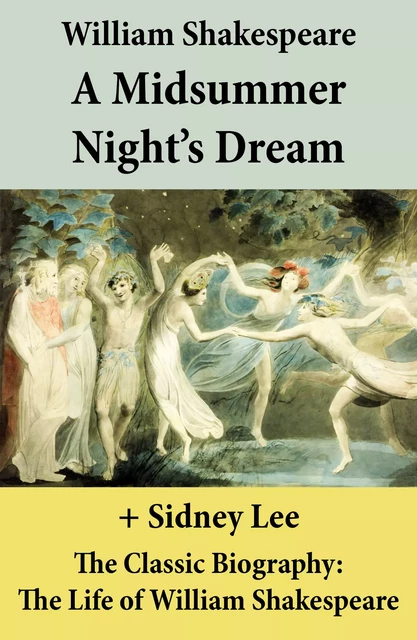 A Midsummer Night’s Dream (The Unabridged Play) + The Classic Biography: The Life of William Shakespeare - William Shakespeare, Sidney Lee - e-artnow