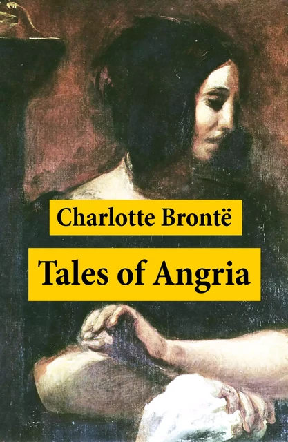 Tales of Angria (Mina Laury, Stancliffe's Hotel) + Angria and the Angrians - Charlotte Brontë - e-artnow