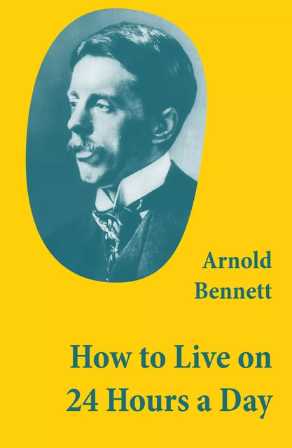 How to Live on 24 Hours a Day (A Classic Guide to Self-Improvement) - Arnold Bennett - e-artnow