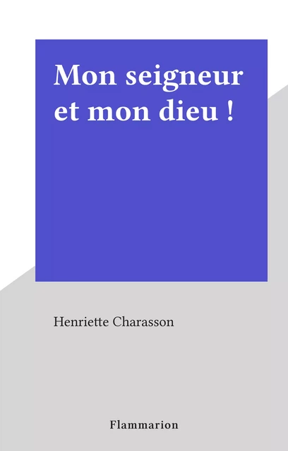 Mon seigneur et mon dieu ! - Henriette Charasson - Flammarion (réédition numérique FeniXX)