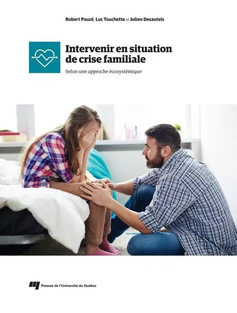 Intervenir en situation de crise familiale - Robert Pauzé, Luc Touchette, Julien Desautels - Presses de l'Université du Québec