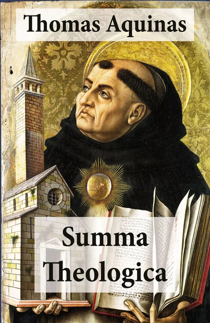 Summa Theologica (All Complete & Unabridged 3 Parts + Supplement & Appendix + interactive links and annotations) - Thomas Aquinas - e-artnow