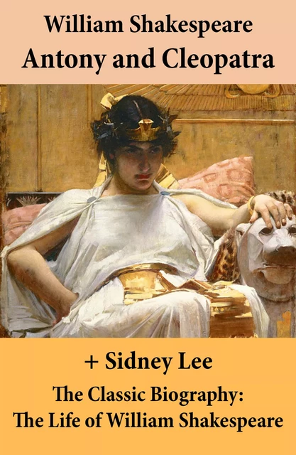 Antony and Cleopatra (The Unabridged Play) + The Classic Biography: The Life of William Shakespeare - Sidney Lee, William Shakespeare - e-artnow