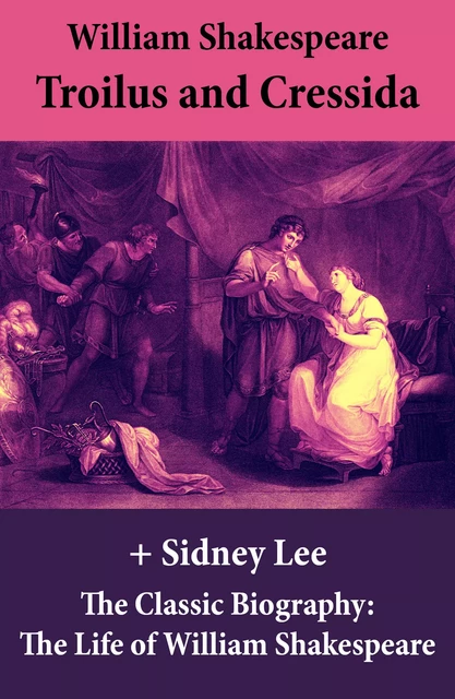 Troilus and Cressida (The Unabridged Play) + The Classic Biography: The Life of William Shakespeare - William Shakespeare, Sidney Lee - e-artnow