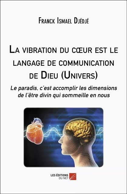 La vibration du cœur est le langage de communication de Dieu (Univers) - Franck Ismael Djédjé - Les Éditions du Net