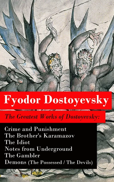 The Greatest Works of Dostoyevsky: Crime and Punishment + The Brother's Karamazov + The Idiot + Notes from Underground + The Gambler + Demons (The Possessed / The Devils) - Fyodor Dostoyevsky - e-artnow