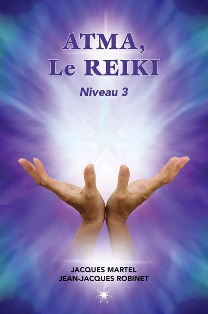 ATMA, Le Reiki Niveau 3 - Jacques Martel, Jean-Jacques Robinet - Éditions ATMA internationales