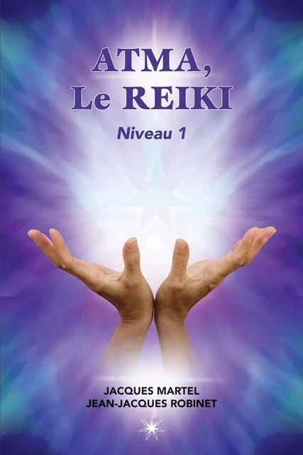 ATMA, Le Reiki Niveau 1 - Jacques Martel, Jean-Jacques Robinet - Éditions ATMA internationales