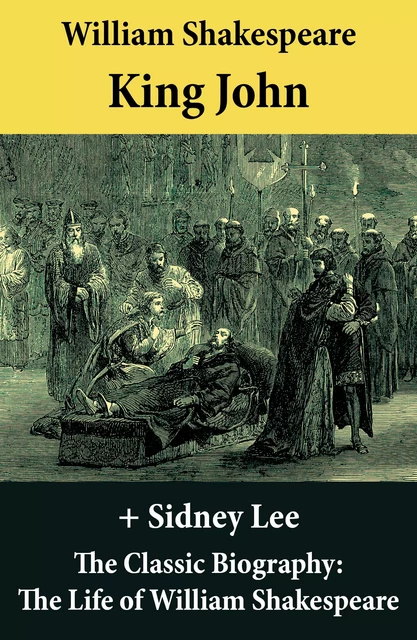 King John (The Unabridged Play) + The Classic Biography: The Life of William Shakespeare - William Shakespeare, Sidney Lee - e-artnow