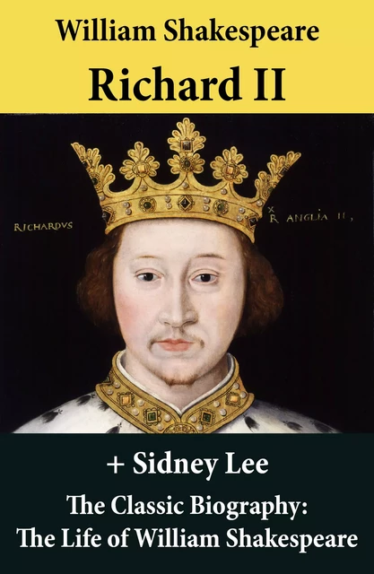 Richard II (The Unabridged Play) + The Classic Biography: The Life of William Shakespeare - William Shakespeare, Sidney Lee - e-artnow