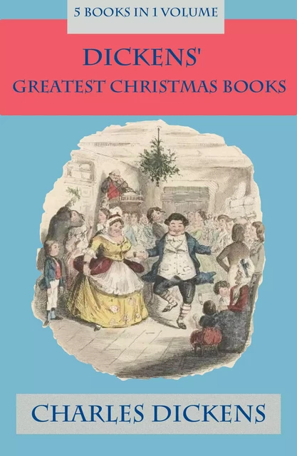 Dickens' Greatest Christmas Books: 5 books in 1 volume - Charles Dickens - e-artnow