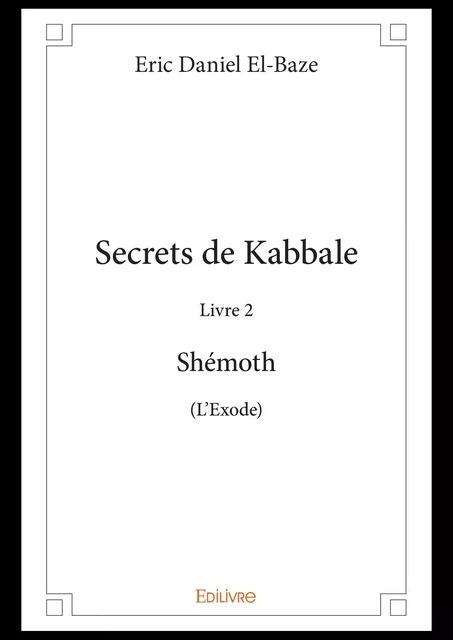 Secrets de Kabbale –  Livre 2 : Shémoth (L'Exode) - Eric Daniel El-Baze - Editions Edilivre