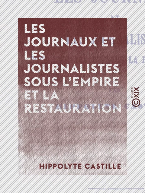 Les Journaux et les Journalistes sous l'Empire et la Restauration - Hippolyte Castille - Collection XIX