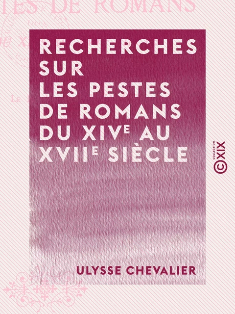 Recherches sur les pestes de Romans du XIVe au XVIIe siècle - Ulysse Chevalier - Collection XIX