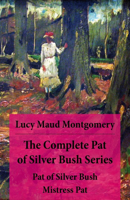 The Complete Pat of Silver Bush Series: Pat of Silver Bush + Mistress Pat - Lucy Maud Montgomery - e-artnow