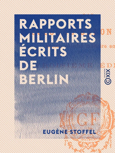 Rapports militaires écrits de Berlin - Eugène Stoffel - Collection XIX