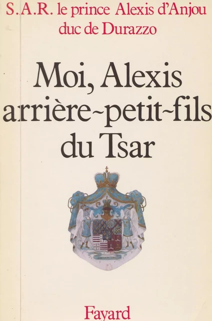 Moi, Alexis, arrière-petit-fils du Tsar - Alexis d'Anjou - (Fayard) réédition numérique FeniXX