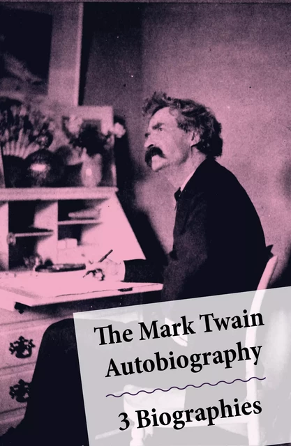 The Mark Twain Autobiography + 3 Biographies - Albert Bigelow Paine, William Dean Howells, Mark Twain - e-artnow