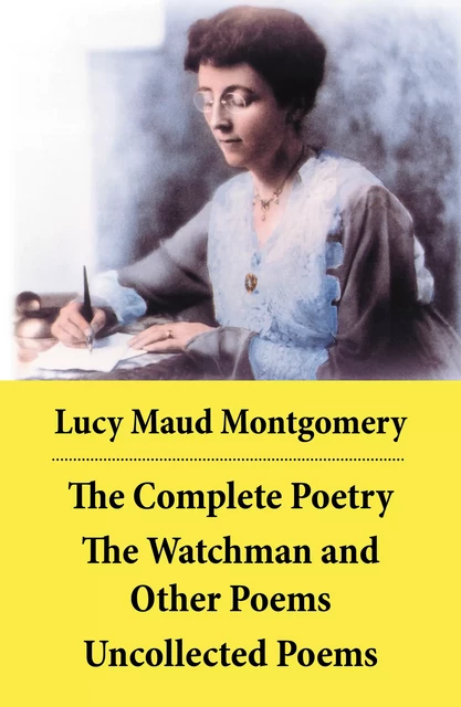 The Complete Poetry: The Watchman and Other Poems + Uncollected Poems - Lucy Maud Montgomery - e-artnow