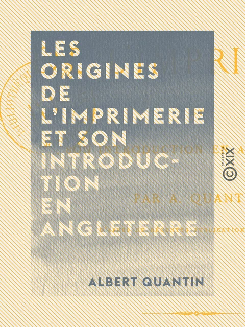 Les Origines de l'imprimerie et son introduction en Angleterre - Albert Quantin - Collection XIX