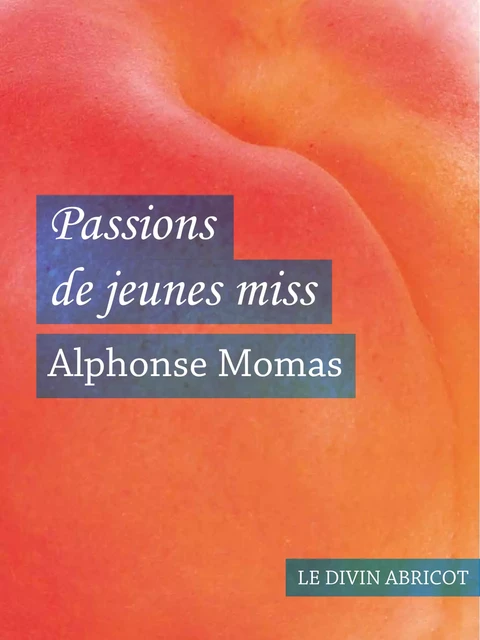 Passions de jeunes miss (érotique) - Alphonse Momas - Le divin abricot