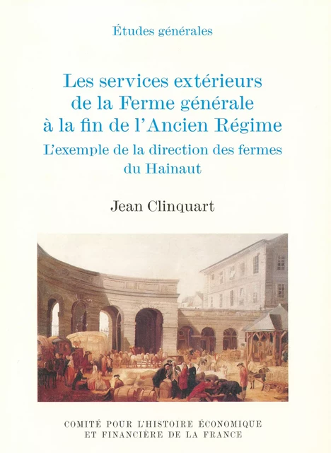 Les services extérieurs de la Ferme générale à la fin de l’Ancien Régime - Jean Clinquart - Institut de la gestion publique et du développement économique