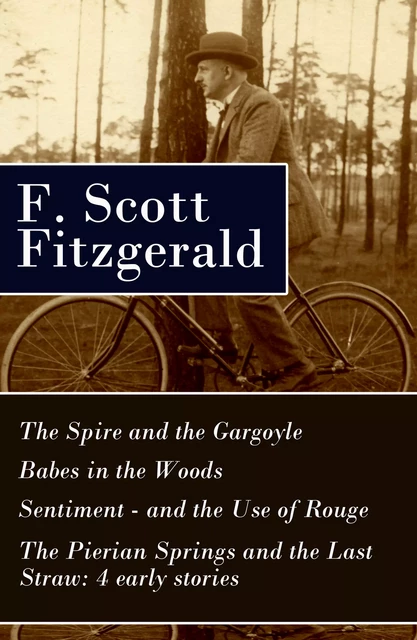 The Spire and the Gargoyle + Babes in the Woods + Sentiment—and the Use of Rouge + The Pierian Springs and the Last Straw: 4 early stories - F. Scott Fitzgerald - e-artnow