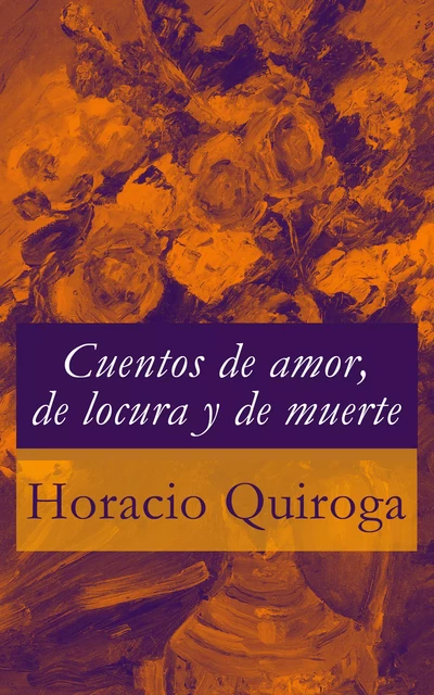 Cuentos de amor, de locura y de muerte - Horacio Quiroga - e-artnow