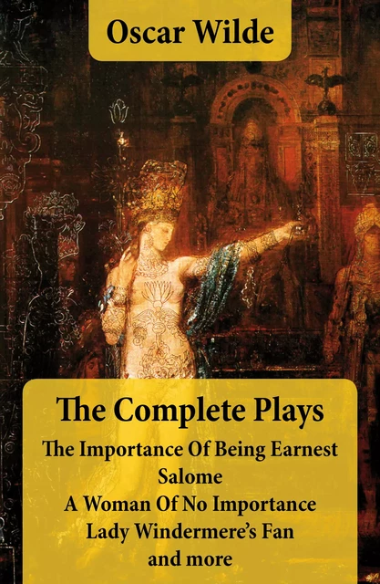 The Complete Plays: The Importance Of Being Earnest + Salome + A Woman Of No Importance + Lady Windermere’s Fan and more - Oscar Wilde - e-artnow