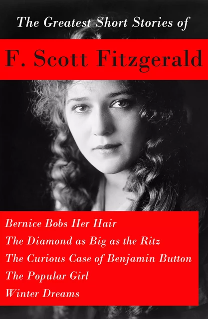 The Greatest Short Stories of F. Scott Fitzgerald: Bernice Bobs Her Hair + The Diamond as Big as the Ritz + The Curious Case of Benjamin Button  + The Popular Girl + Winter Dreams - F. Scott Fitzgerald - e-artnow